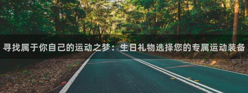 征途国际新能源：寻找属于你自己的运动之梦：生日礼物选择您的专