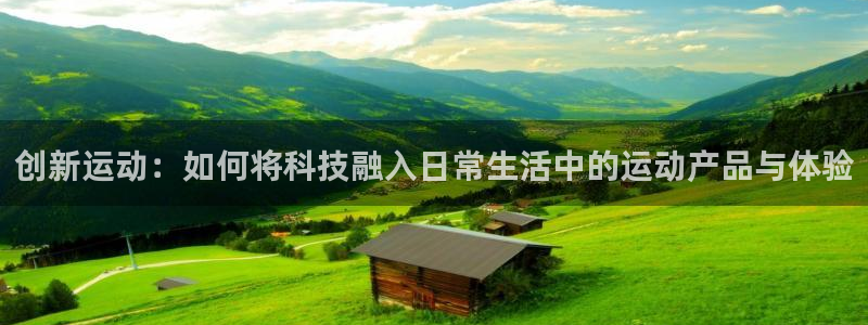 征途国际官网：创新运动：如何将科技融入日常生活中的运动产品与