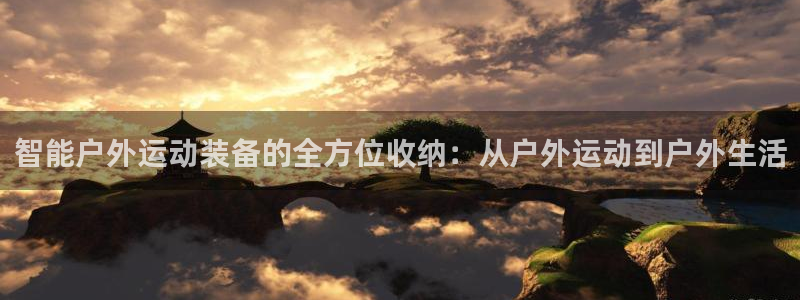 征途国际娱乐下载：智能户外运动装备的全方位收纳：从户