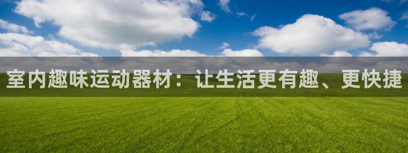 海南征途国际发展怎么样：室内趣味运动器材：让生活更有