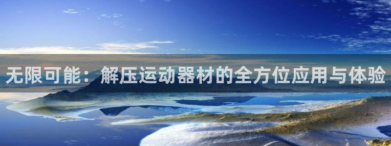 征途国际招商电话是多少号码：无限可能：解压运动器材的