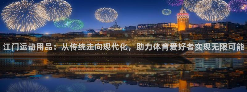 征途国际平台是正规平台吗知乎：江门运动用品：从传统走向现代化