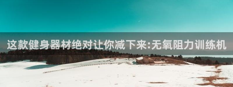 征途国际集团E.ON：这款健身器材绝对让你减下来:无氧阻力训