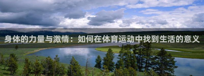 77体育app下载官网：身体的力量与激情：如何在体育运动中找到生活的意义