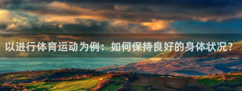 皇冠277体育：以进行体育运动为例：如何保持良好的身体状况？