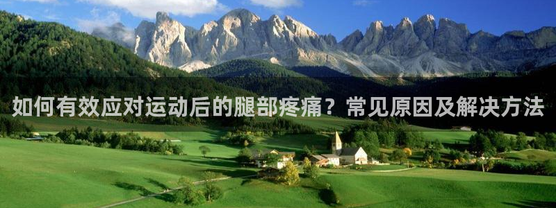 77体育app下载官网：如何有效应对运动后的腿部疼痛？常见原因及解决方法