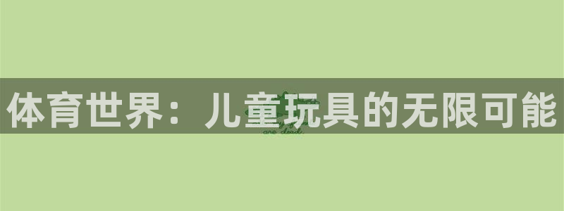 77体育：体育世界：儿童玩具的无限可能