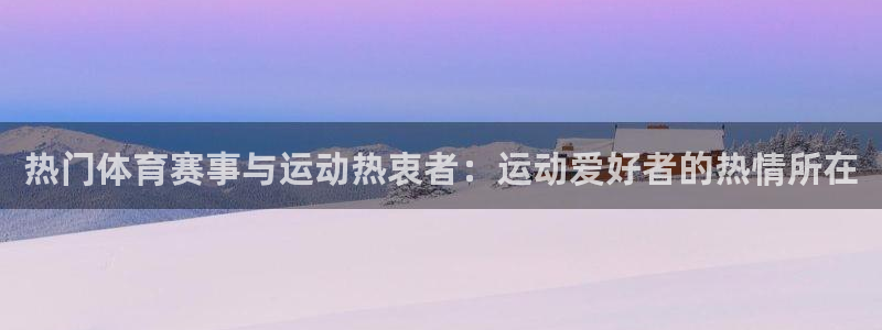 皇冠277体育：热门体育赛事与运动热衷者：运动爱好者的热情所在