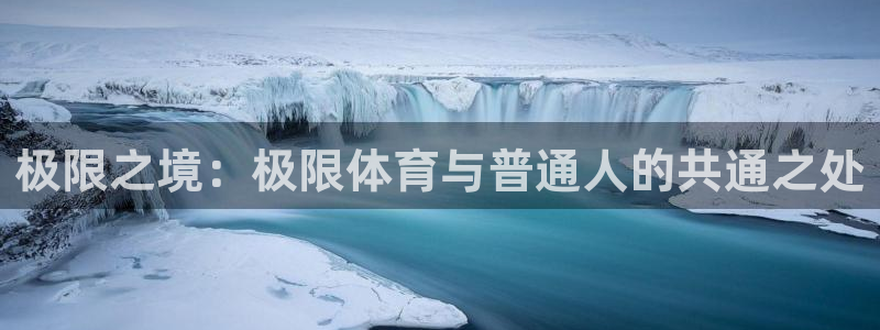 77体育官网：极限之境：极限体育与普通人的共通之处